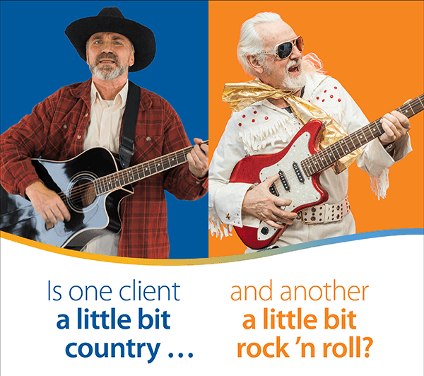 Is one client a little bit country … and another a little bit rock ’n roll?